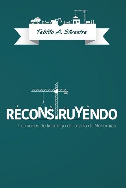 RECONSTRUYENDO Lecciones de liderazgo de la vida de Nehemías