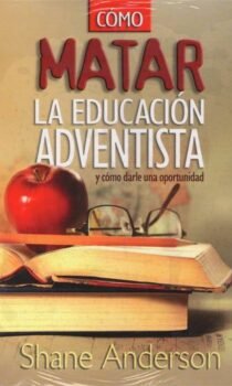 CÓMO MATAR LA EDUCACIÓN ADVENTISTA
